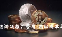 区块链游戏推广费用：揭秘成本与收益