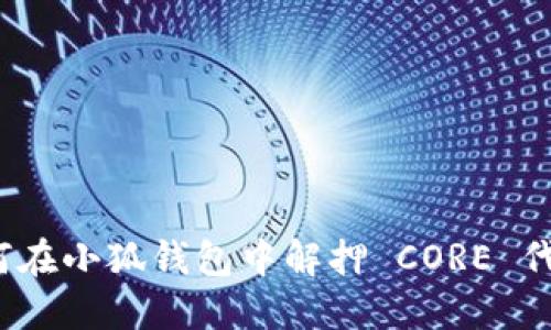如何在小狐钱包中解押 CORE 代币？