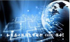如何在小狐钱包中解押 CORE 代币？