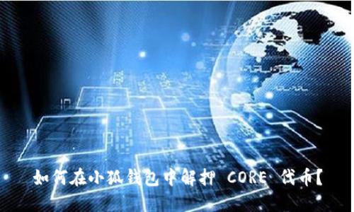 如何在小狐钱包中解押 CORE 代币？