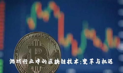 游戏行业中的区块链技术：变革与机遇