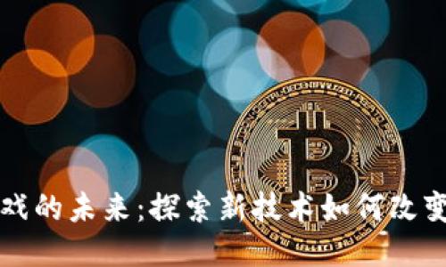 区块链游戏的未来：探索新技术如何改变游戏产业