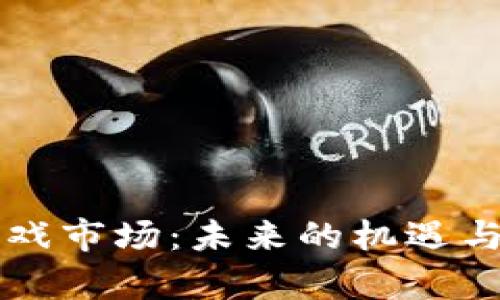 区块链游戏市场：未来的机遇与挑战解析