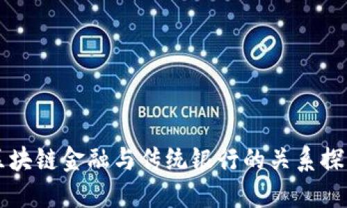 区块链金融与传统银行的关系探究