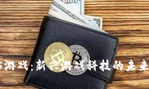 区块链H5游戏：新兴游戏科技的未来发展趋势