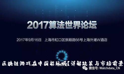 区块链游戏在中国能玩吗？详解政策与市场前景
