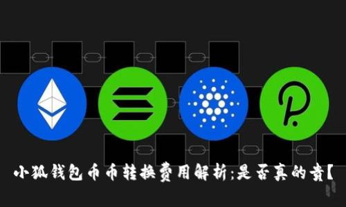 小狐钱包币币转换费用解析：是否真的贵？