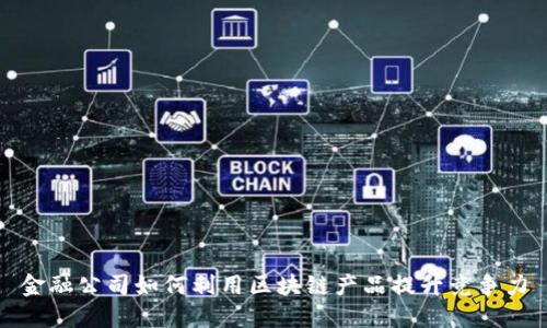 金融公司如何利用区块链产品提升竞争力