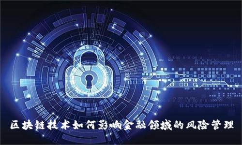 区块链技术如何影响金融领域的风险管理