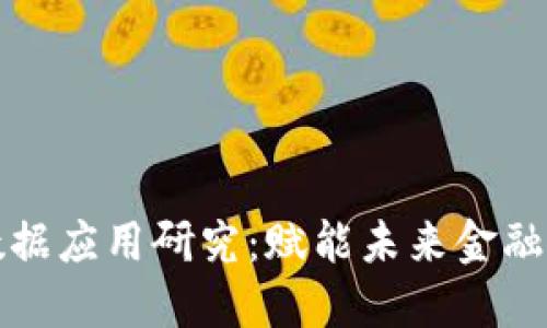 区块链金融大数据应用研究：赋能未来金融科技的创新之路