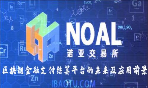 区块链金融支付结算平台的未来及应用前景