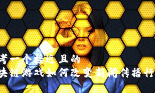 思考一个接近且的  
区块链游戏如何改变新闻传播行业？