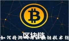 区块链管理游戏：如何将游戏与区块链技术结合