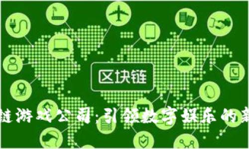 区块链游戏公司：引领数字娱乐的新潮流