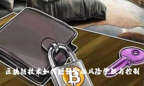 区块链技术如何增强金融风险管理与控制