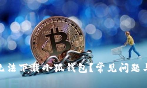 : 为什么无法下载小狐钱包？常见问题与解决方案