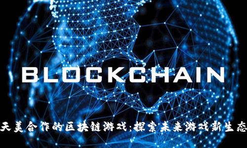 天美合作的区块链游戏：探索未来游戏新生态