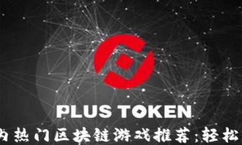 
2024年国内热门区块链游戏推荐：轻松赚钱新机遇