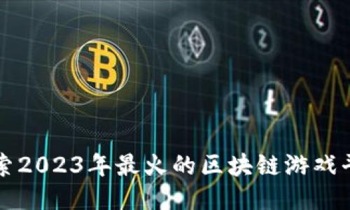 探索2023年最火的区块链游戏平台