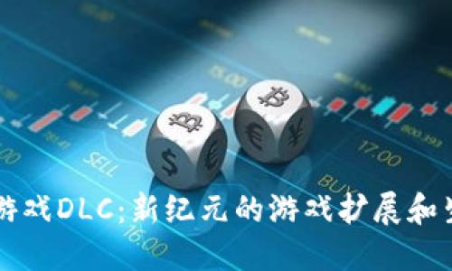 区块链游戏DLC：新纪元的游戏扩展和生态系统