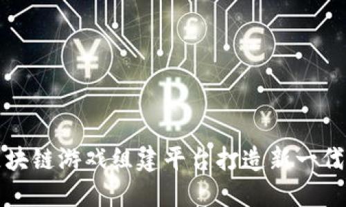 如何利用区块链游戏组建平台打造新一代区块链游戏