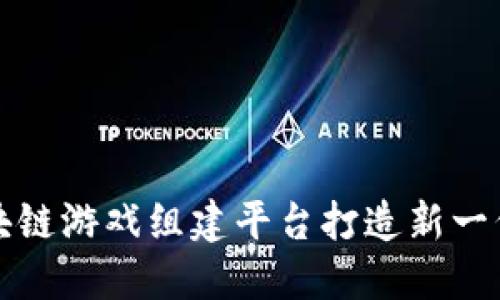 如何利用区块链游戏组建平台打造新一代区块链游戏