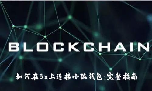 如何在Bx上连接小狐钱包：完整指南