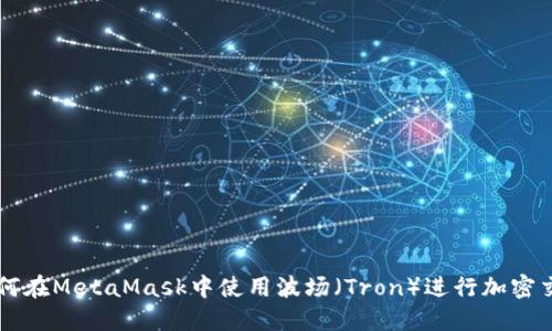 如何在MetaMask中使用波场（Tron）进行加密交易
