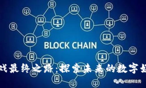 区块链游戏最终之路：探索未来的数字娱乐与经济