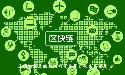 区块链技术赋能游戏竞争平台的未来发展