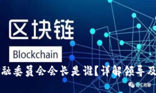 区块链金融委员会会长是谁？详解领导及相关动态