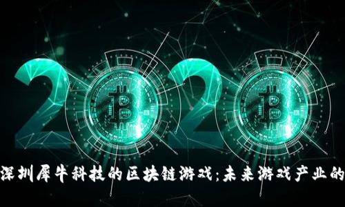探索深圳犀牛科技的区块链游戏：未来游戏产业的先锋