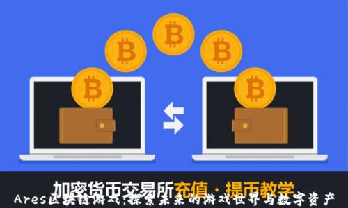 
Ares区块链游戏：探索未来的游戏世界与数字资产