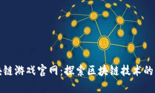 腾讯区块链游戏官网：探索区块链技术的无限可能