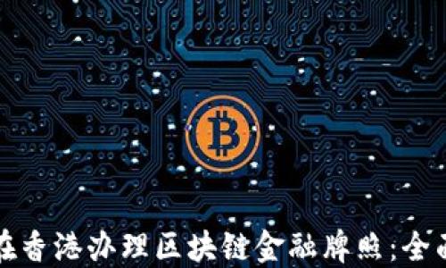 
如何在香港办理区块链金融牌照：全面指南