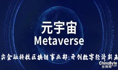 众尖金融科技区块链事业部：开创数字经济新未来