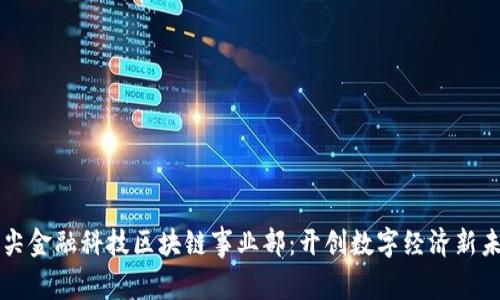 众尖金融科技区块链事业部：开创数字经济新未来