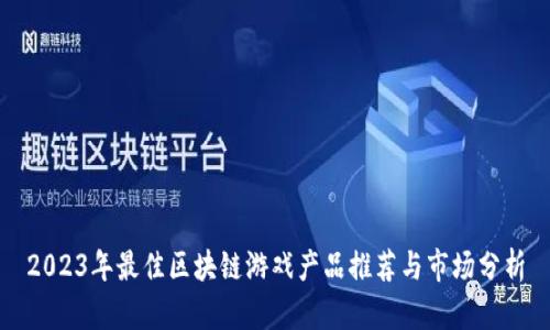 2023年最佳区块链游戏产品推荐与市场分析