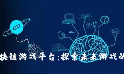氪星球区块链游戏平台：探索未来游戏的无限可能