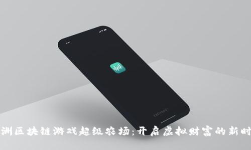 绿洲区块链游戏超级农场：开启虚拟财富的新时代