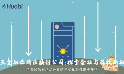 中天金融收购区块链公司：探索金融与科技的融合