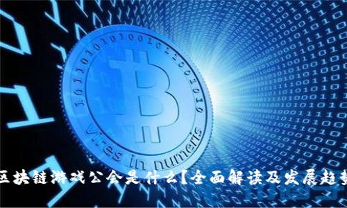 区块链游戏公会是什么？全面解读及发展趋势