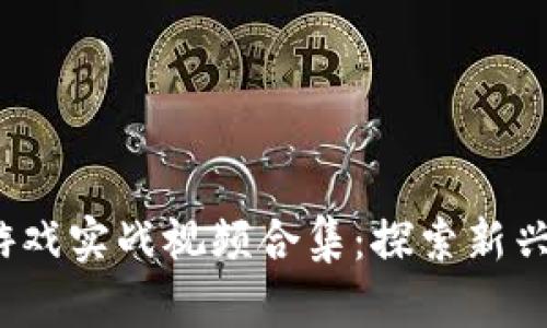 2023年区块链游戏实战视频合集：探索新兴虚拟世界的秘籍