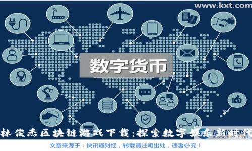 林俊杰区块链游戏下载：探索数字娱乐新时代