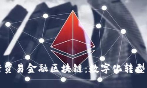建设银行贸易金融区块链：数字化转型的新动力
