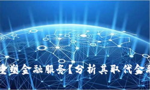 区块链如何重塑金融服务？分析其取代金融机构的潜力