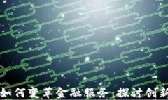 区块链如何变革金融服务：探讨创新与挑战