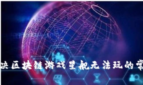 如何解决区块链游戏星舰无法玩的常见问题