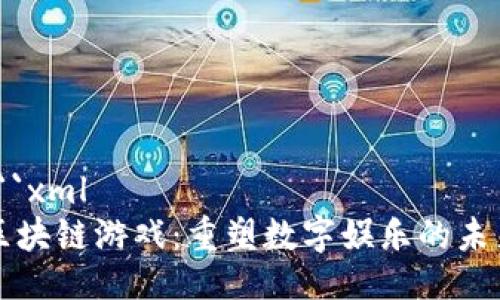 ```xml
区块链游戏：重塑数字娱乐的未来