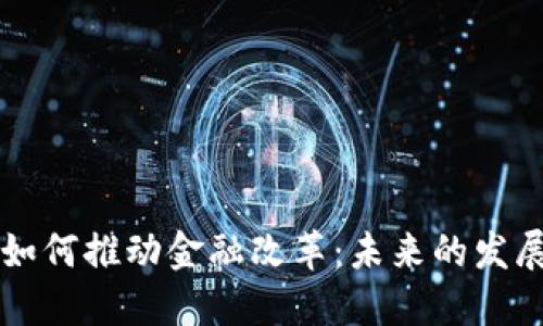 区块链技术如何推动金融改革：未来的发展趋势与挑战